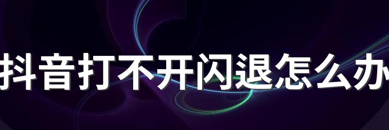 抖音出现闪退怎么办？